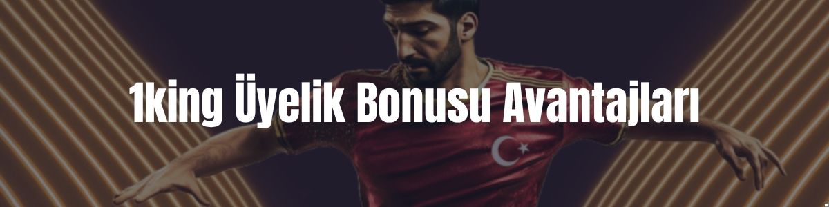 1king Üyelik Bonusu Avantajları