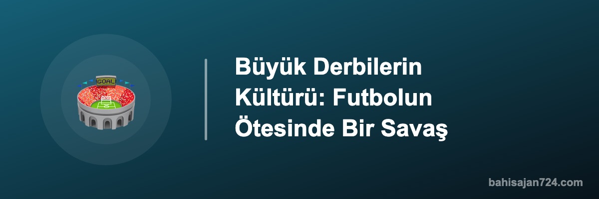 Büyük Derbilerin Kültürü: Futbolun Ötesinde Bir Savaş