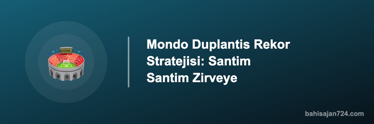 Mondo Duplantis Rekor Stratejisi: Santim Santim Zirveye