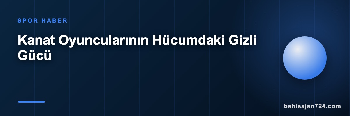Kanat Oyuncularının Hücumdaki Gizli Gücü
