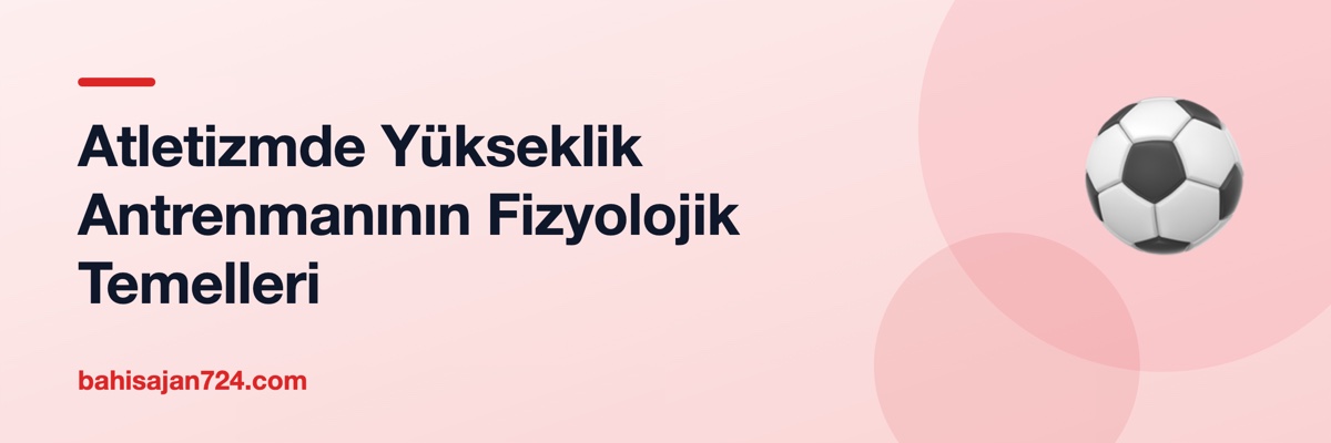Atletizmde Yükseklik Antrenmanının Fizyolojik Temelleri