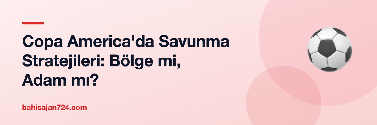 Copa America'da Savunma Stratejileri: Bölge mi, Adam mı?