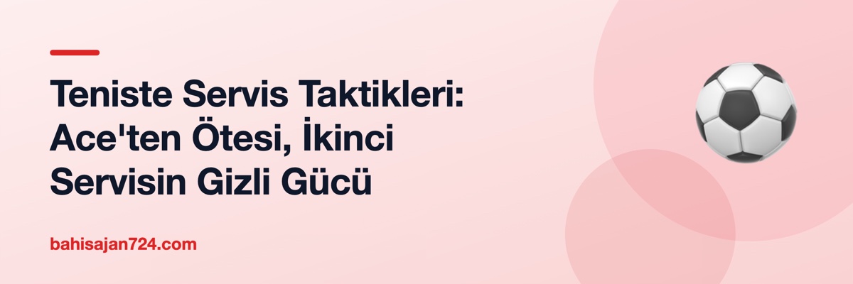 Teniste Servis Taktikleri: Ace'ten Ötesi, İkinci Servisin Gizli Gücü